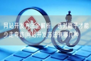 网站开发方法全解析，选对路子才能少走弯路|网站开发方法有哪几种
