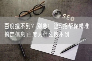 百度搜不到？别急！这5招帮你精准搞定信息|百度为什么搜不到