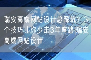 瑞安高端网站设计总踩坑？3个技巧让你少走3年弯路|瑞安高端网站设计
