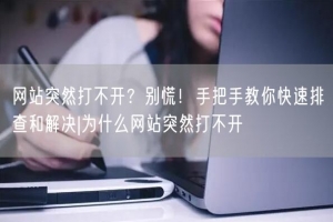 网站突然打不开？别慌！手把手教你快速排查和解决|为什么网站突然打不开